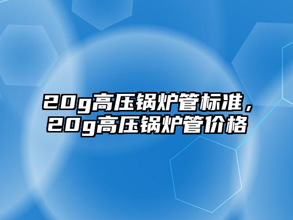 20g高壓鍋爐管標(biāo)準(zhǔn)，20g高壓鍋爐管價(jià)格