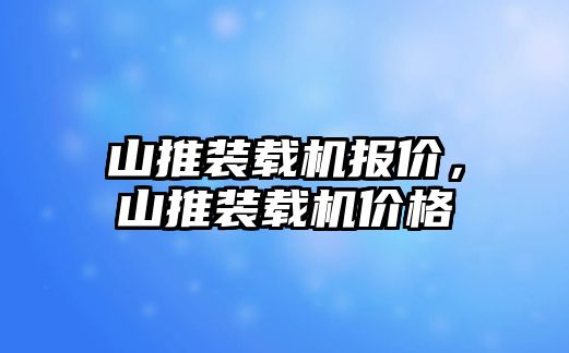 山推裝載機(jī)報(bào)價(jià)，山推裝載機(jī)價(jià)格