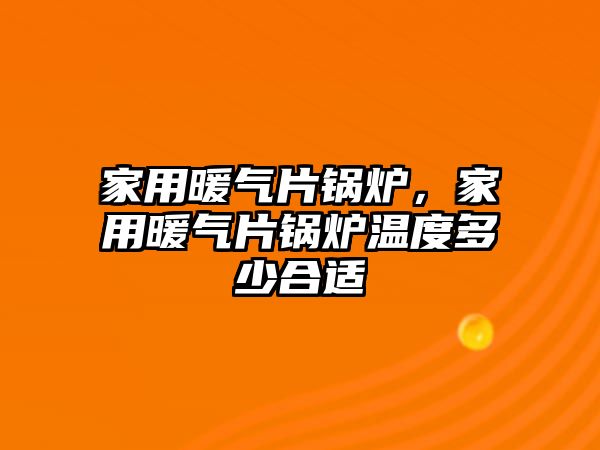 家用暖氣片鍋爐，家用暖氣片鍋爐溫度多少合適
