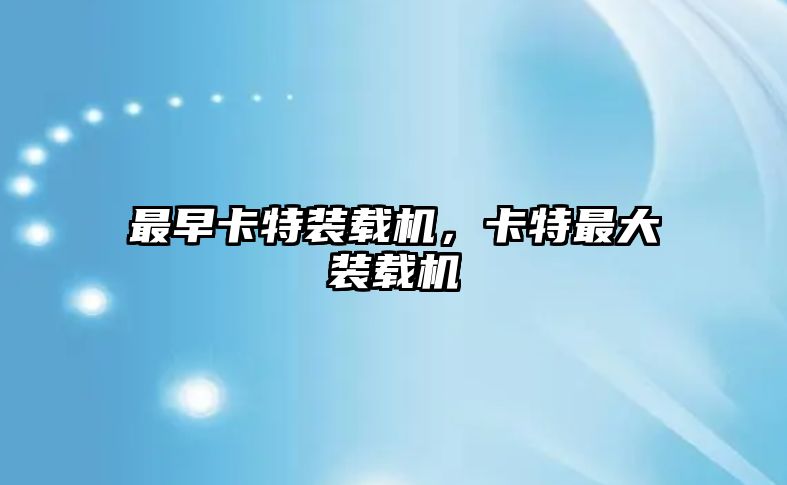 最早卡特裝載機，卡特最大裝載機