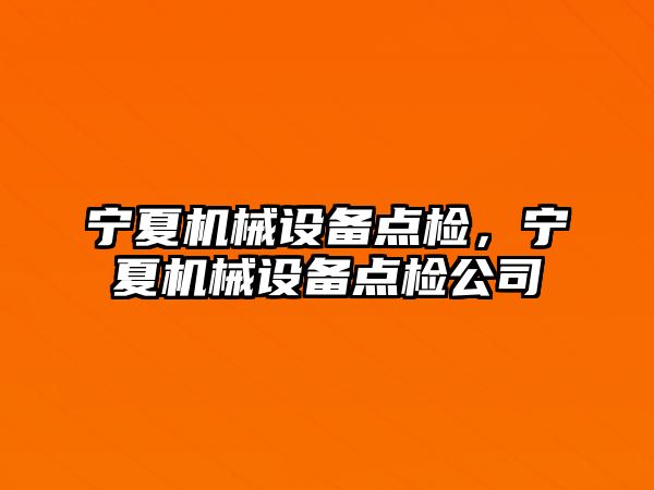 寧夏機械設(shè)備點檢，寧夏機械設(shè)備點檢公司