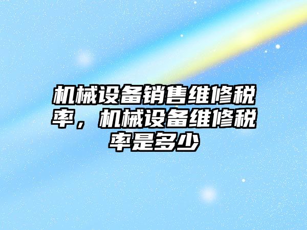 機械設備銷售維修稅率，機械設備維修稅率是多少