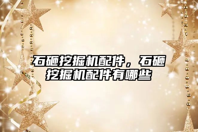 石砸挖掘機配件，石砸挖掘機配件有哪些