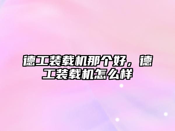 德工裝載機那個好，德工裝載機怎么樣