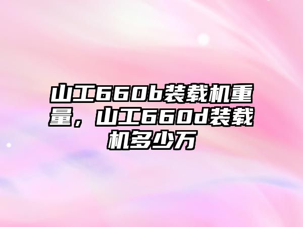 山工660b裝載機重量，山工660d裝載機多少萬
