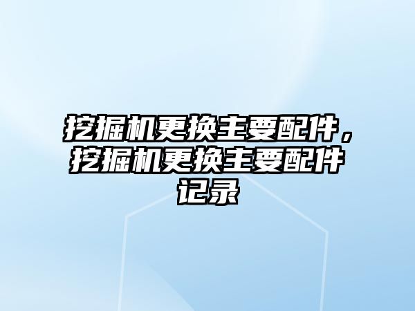 挖掘機(jī)更換主要配件，挖掘機(jī)更換主要配件記錄
