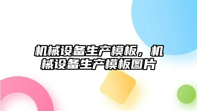 機(jī)械設(shè)備生產(chǎn)模板，機(jī)械設(shè)備生產(chǎn)模板圖片