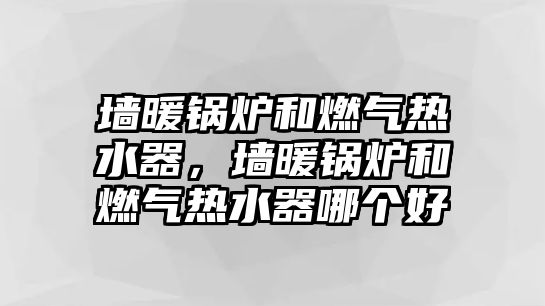 墻暖鍋爐和燃?xì)鉄崴?，墻暖鍋爐和燃?xì)鉄崴髂膫€(gè)好