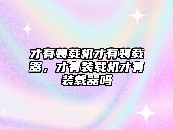 才有裝載機(jī)才有裝載器，才有裝載機(jī)才有裝載器嗎
