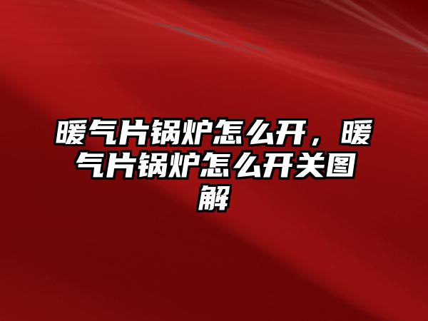 暖氣片鍋爐怎么開，暖氣片鍋爐怎么開關(guān)圖解