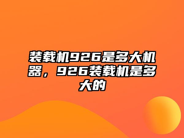 裝載機(jī)926是多大機(jī)器，926裝載機(jī)是多大的