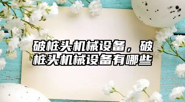 破樁頭機械設(shè)備，破樁頭機械設(shè)備有哪些