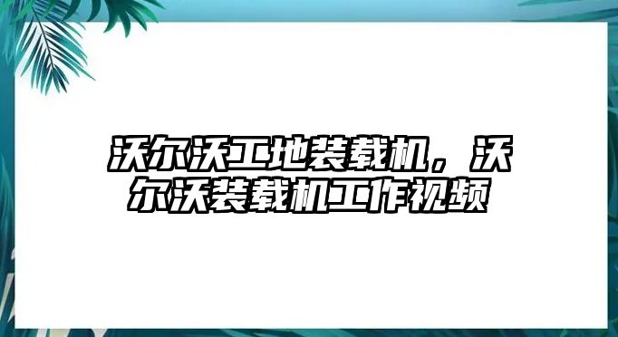 沃爾沃工地裝載機(jī)，沃爾沃裝載機(jī)工作視頻
