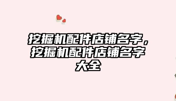 挖掘機(jī)配件店鋪名字，挖掘機(jī)配件店鋪名字大全