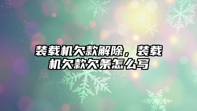 裝載機(jī)欠款解除，裝載機(jī)欠款欠條怎么寫