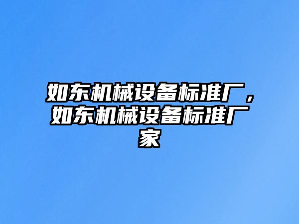如東機(jī)械設(shè)備標(biāo)準(zhǔn)廠，如東機(jī)械設(shè)備標(biāo)準(zhǔn)廠家