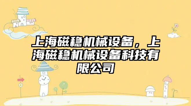 上海磁穩(wěn)機械設(shè)備，上海磁穩(wěn)機械設(shè)備科技有限公司