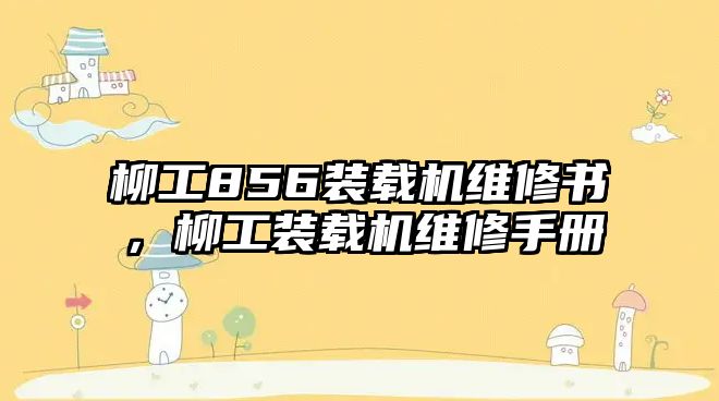 柳工856裝載機維修書，柳工裝載機維修手冊