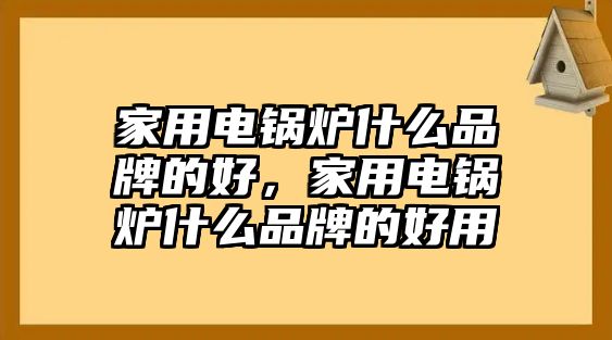 家用電鍋爐什么品牌的好，家用電鍋爐什么品牌的好用