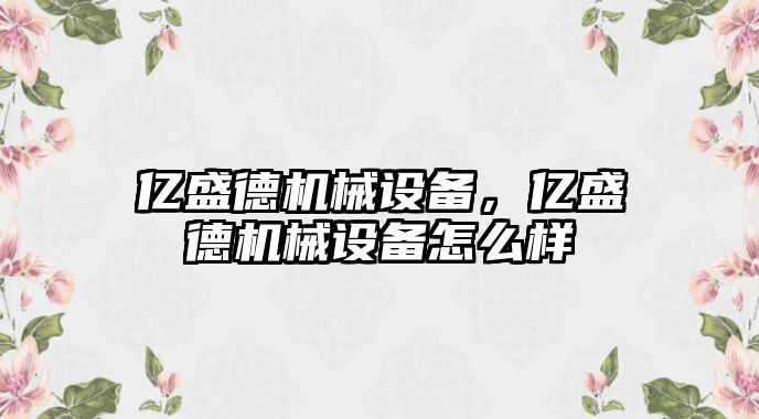 億盛德機械設(shè)備，億盛德機械設(shè)備怎么樣