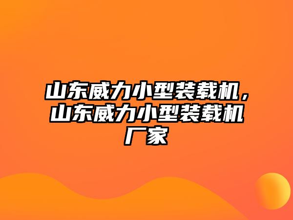 山東威力小型裝載機(jī)，山東威力小型裝載機(jī)廠家