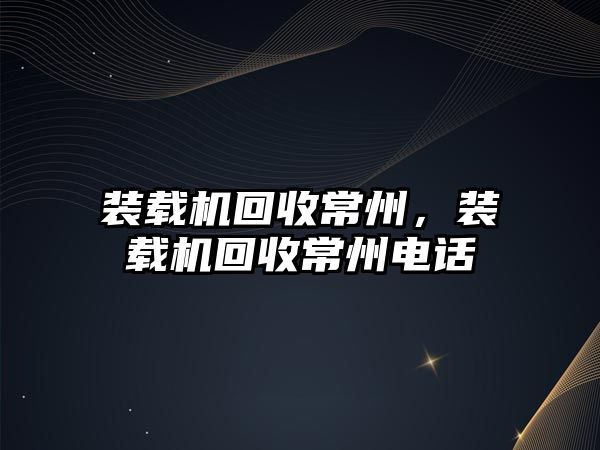 裝載機(jī)回收常州，裝載機(jī)回收常州電話