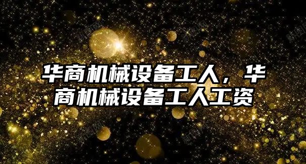 華商機(jī)械設(shè)備工人，華商機(jī)械設(shè)備工人工資