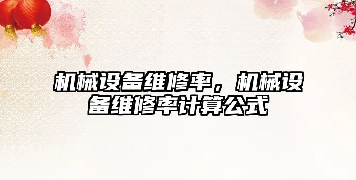 機(jī)械設(shè)備維修率，機(jī)械設(shè)備維修率計(jì)算公式