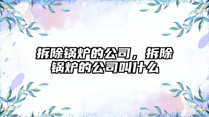 拆除鍋爐的公司，拆除鍋爐的公司叫什么