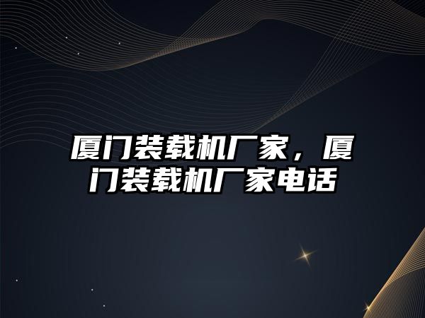 廈門裝載機廠家，廈門裝載機廠家電話