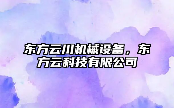 東方云川機械設備，東方云科技有限公司