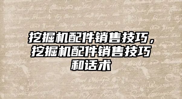 挖掘機配件銷售技巧，挖掘機配件銷售技巧和話術