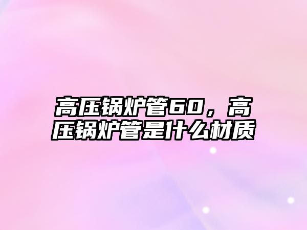 高壓鍋爐管60，高壓鍋爐管是什么材質(zhì)