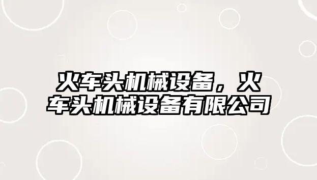 火車頭機(jī)械設(shè)備，火車頭機(jī)械設(shè)備有限公司