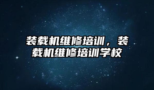 裝載機維修培訓(xùn)，裝載機維修培訓(xùn)學(xué)校