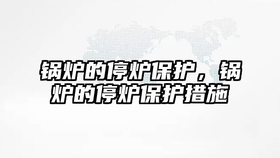 鍋爐的停爐保護(hù)，鍋爐的停爐保護(hù)措施
