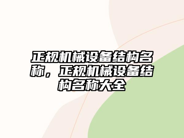 正規(guī)機(jī)械設(shè)備結(jié)構(gòu)名稱，正規(guī)機(jī)械設(shè)備結(jié)構(gòu)名稱大全