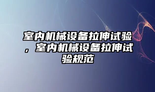 室內(nèi)機(jī)械設(shè)備拉伸試驗(yàn)，室內(nèi)機(jī)械設(shè)備拉伸試驗(yàn)規(guī)范
