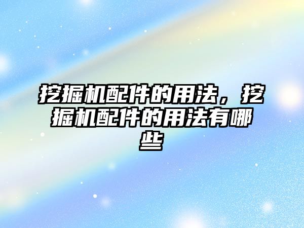 挖掘機配件的用法，挖掘機配件的用法有哪些