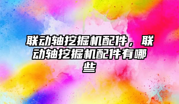 聯(lián)動(dòng)軸挖掘機(jī)配件，聯(lián)動(dòng)軸挖掘機(jī)配件有哪些
