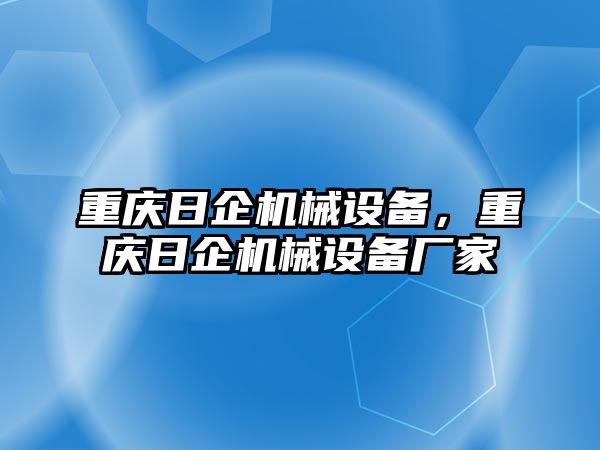重慶日企機(jī)械設(shè)備，重慶日企機(jī)械設(shè)備廠家