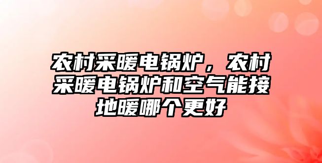 農(nóng)村采暖電鍋爐，農(nóng)村采暖電鍋爐和空氣能接地暖哪個更好