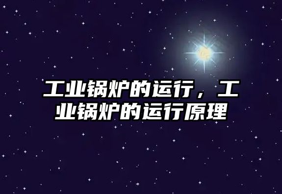 工業(yè)鍋爐的運行，工業(yè)鍋爐的運行原理
