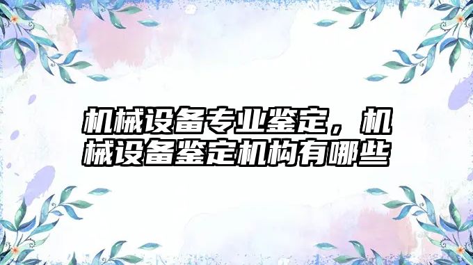 機械設備專業(yè)鑒定，機械設備鑒定機構(gòu)有哪些