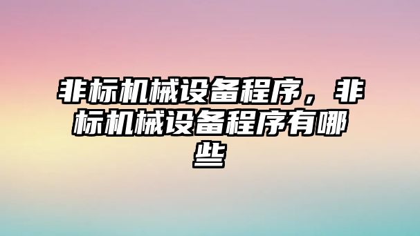 非標(biāo)機(jī)械設(shè)備程序，非標(biāo)機(jī)械設(shè)備程序有哪些