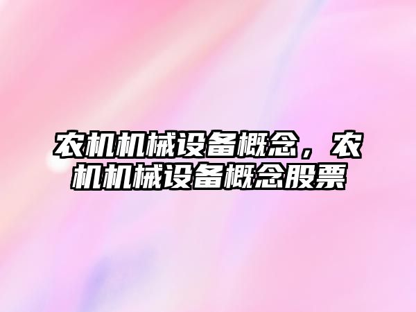 農(nóng)機機械設(shè)備概念，農(nóng)機機械設(shè)備概念股票