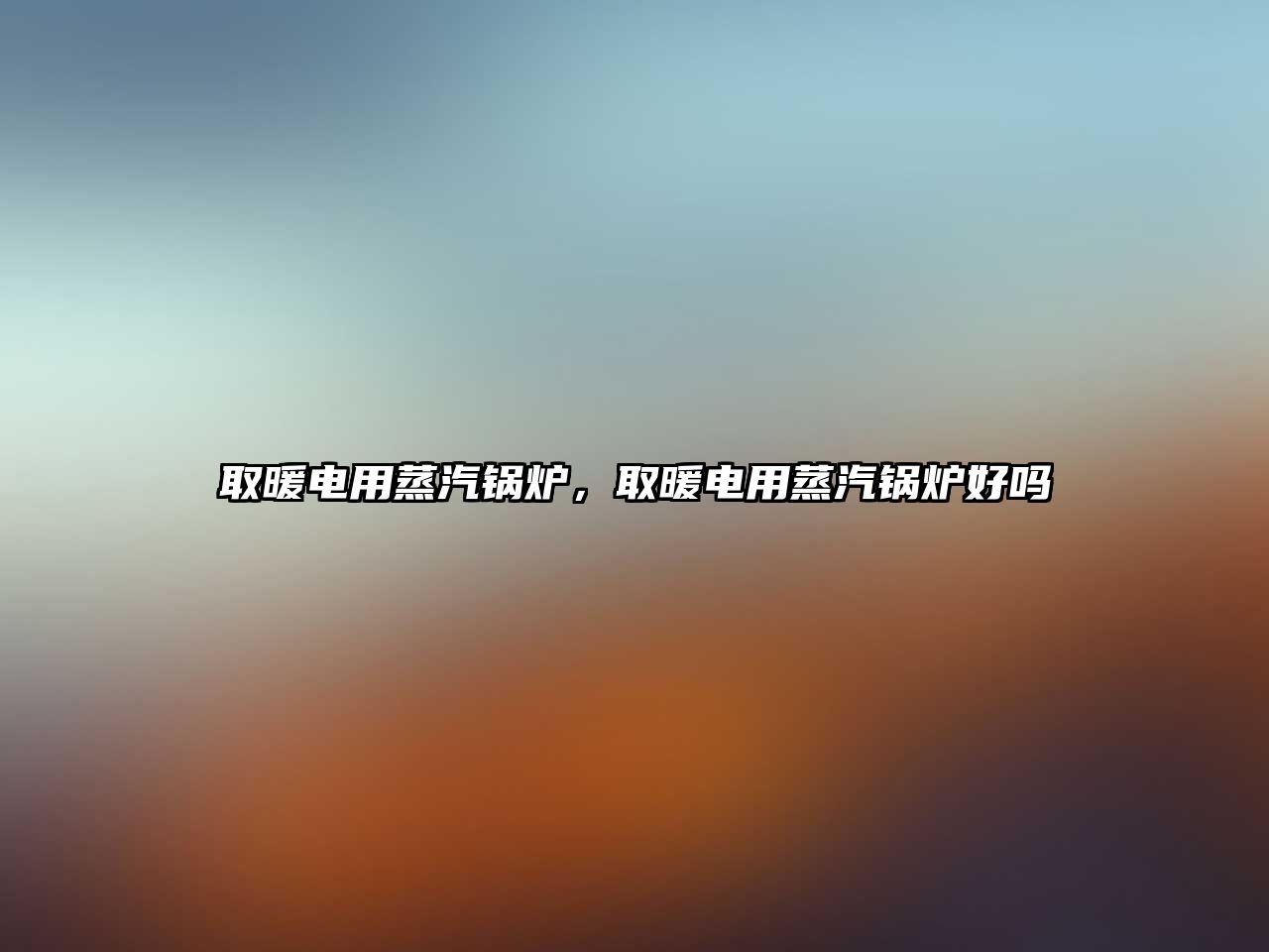 取暖電用蒸汽鍋爐，取暖電用蒸汽鍋爐好嗎