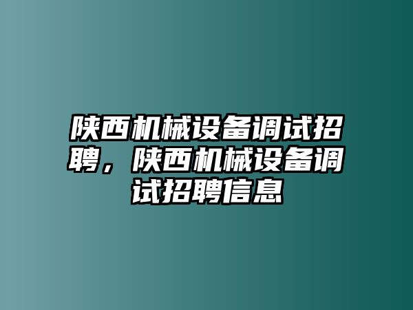 陜西機(jī)械設(shè)備調(diào)試招聘，陜西機(jī)械設(shè)備調(diào)試招聘信息