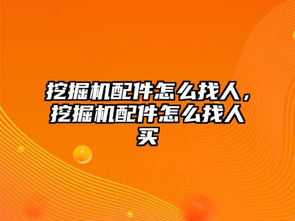 挖掘機配件怎么找人，挖掘機配件怎么找人買