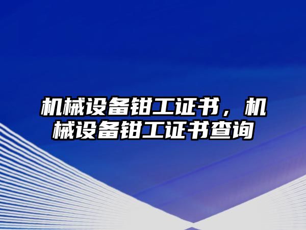 機(jī)械設(shè)備鉗工證書，機(jī)械設(shè)備鉗工證書查詢